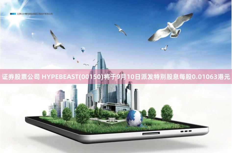 证券股票公司 HYPEBEAST(00150)将于9月10日派发特别股息每股0.01063港元