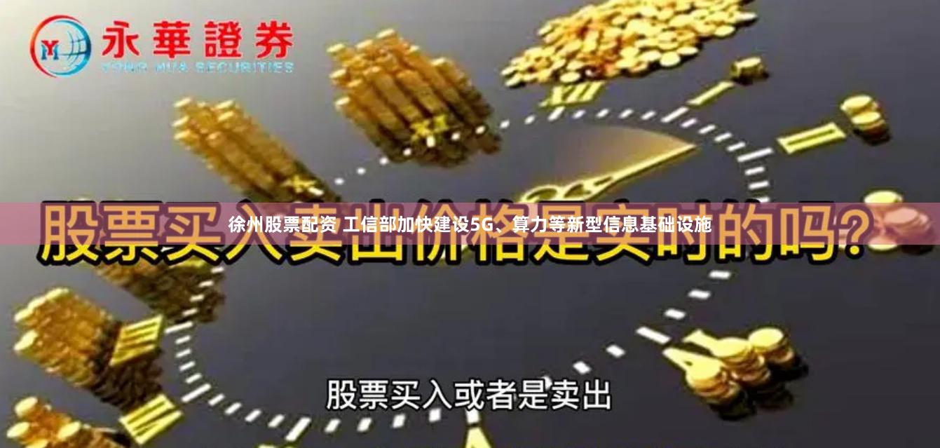 徐州股票配资 工信部加快建设5G、算力等新型信息基础设施