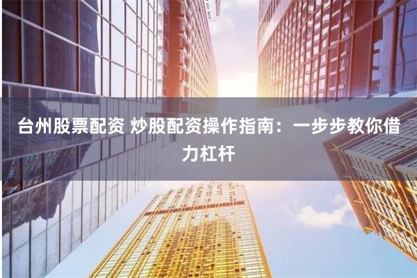 台州股票配资 炒股配资操作指南：一步步教你借力杠杆