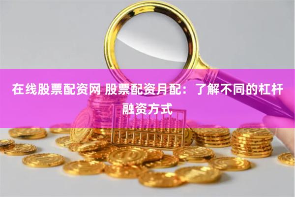 在线股票配资网 股票配资月配：了解不同的杠杆融资方式