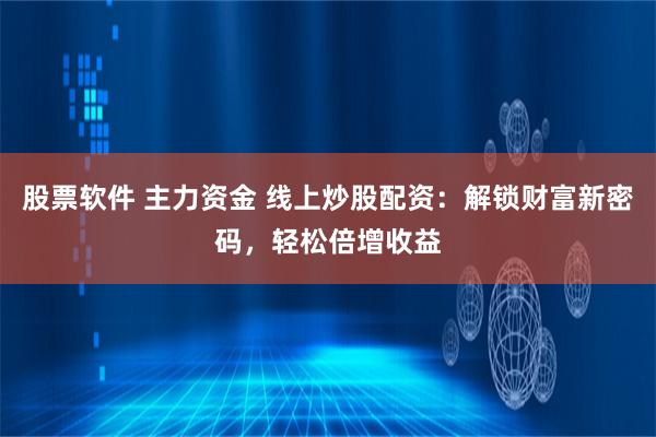 股票软件 主力资金 线上炒股配资：解锁财富新密码，轻松倍增收益