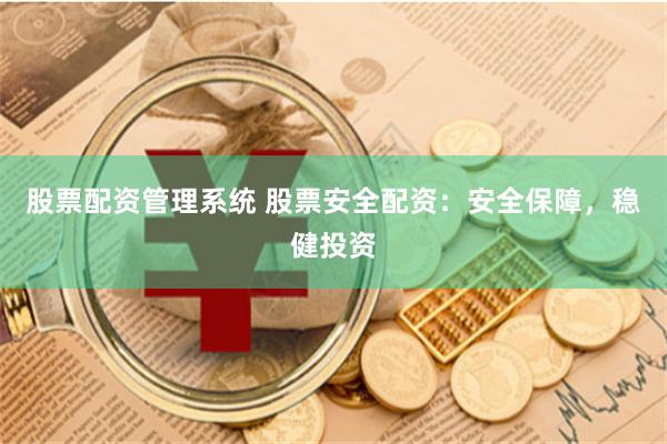 股票配资管理系统 股票安全配资：安全保障，稳健投资