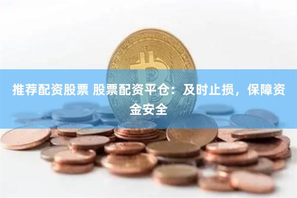 推荐配资股票 股票配资平仓：及时止损，保障资金安全