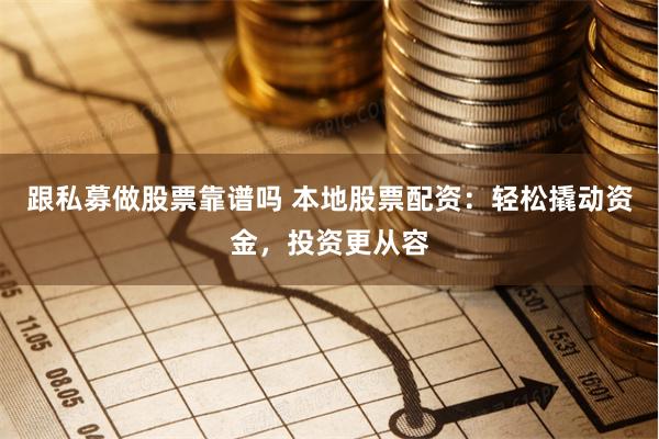 跟私募做股票靠谱吗 本地股票配资：轻松撬动资金，投资更从容