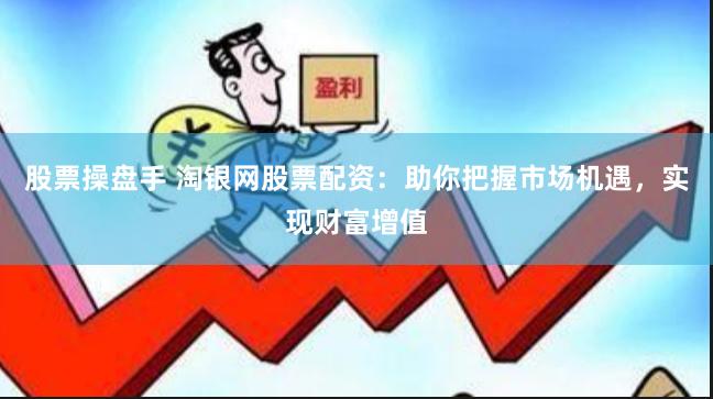股票操盘手 淘银网股票配资：助你把握市场机遇，实现财富增值