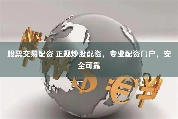 股票交易配资 正规炒股配资，专业配资门户，安全可靠