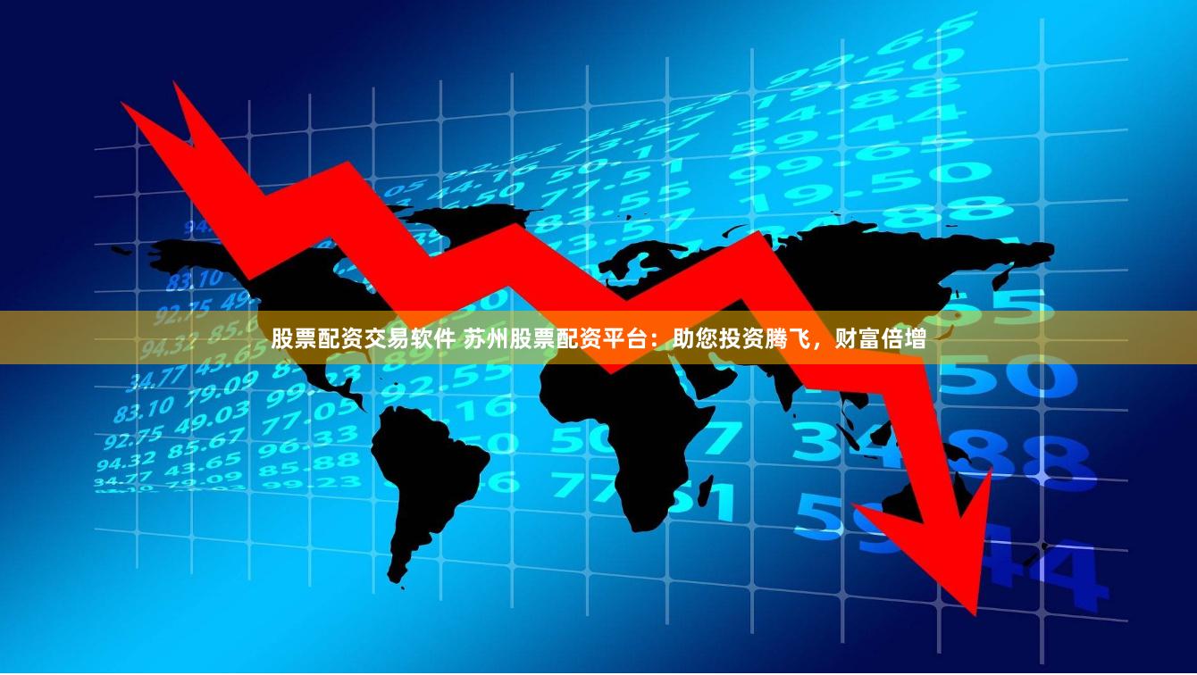 股票配资交易软件 苏州股票配资平台：助您投资腾飞，财富倍增