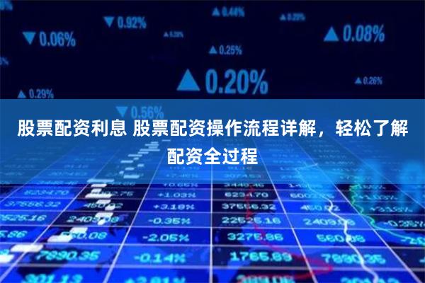 股票配资利息 股票配资操作流程详解，轻松了解配资全过程