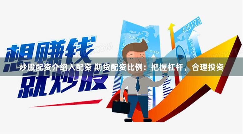 炒股配资介绍入配资 期货配资比例：把握杠杆，合理投资