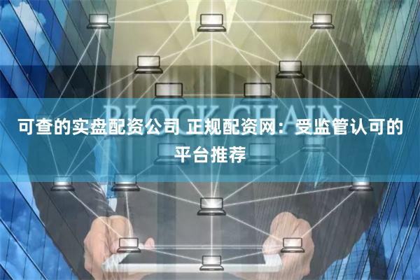 可查的实盘配资公司 正规配资网：受监管认可的平台推荐