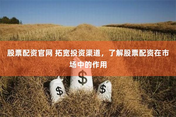 股票配资官网 拓宽投资渠道,了解股票配资在市场中的作用