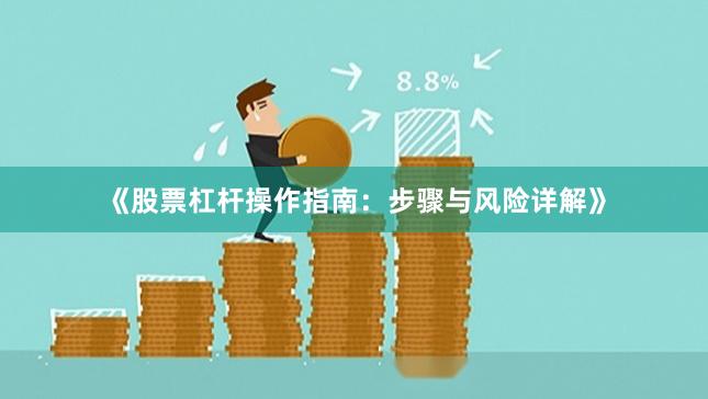 《股票杠杆操作指南:步骤与风险详解》
