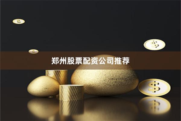 郑州股票配资公司推荐