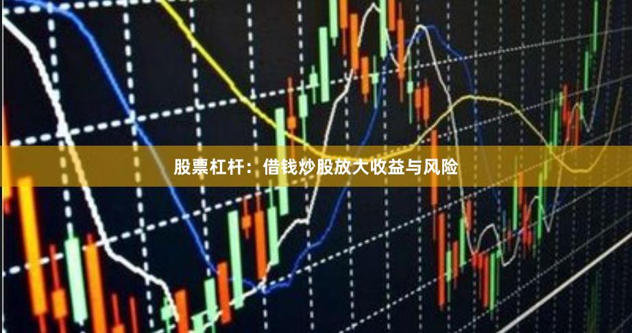 股票杠杆：借钱炒股放大收益与风险