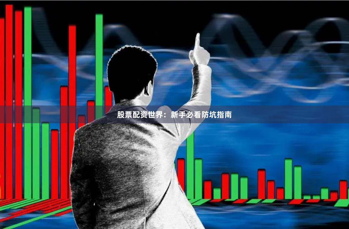 股票配资世界：新手必看防坑指南