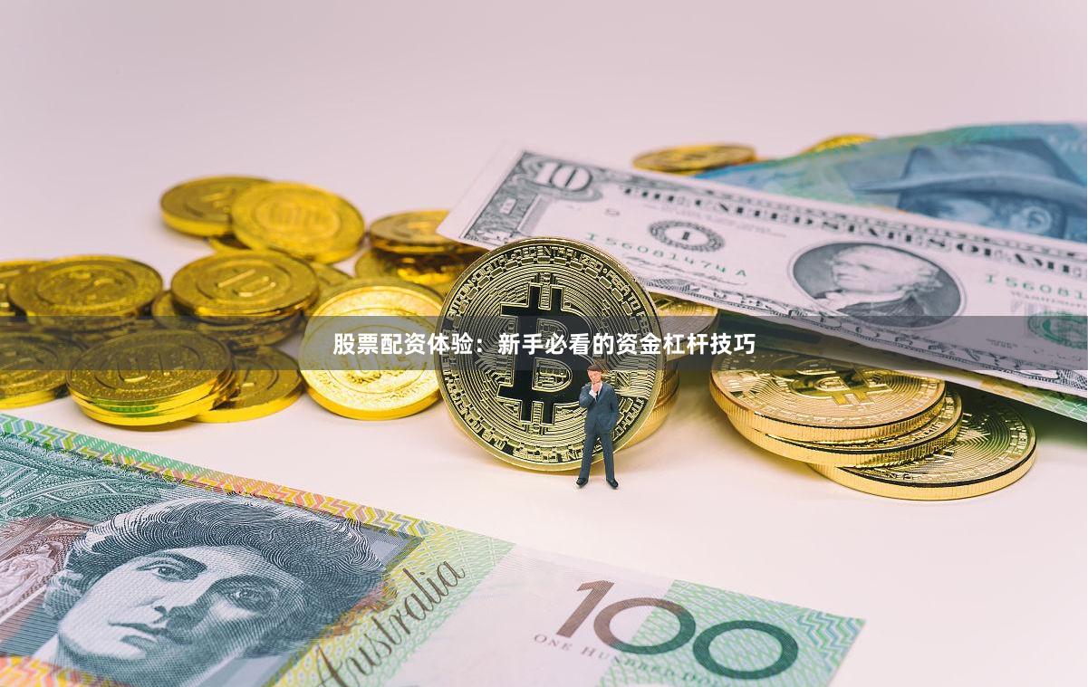 股票配资体验：新手必看的资金杠杆技巧