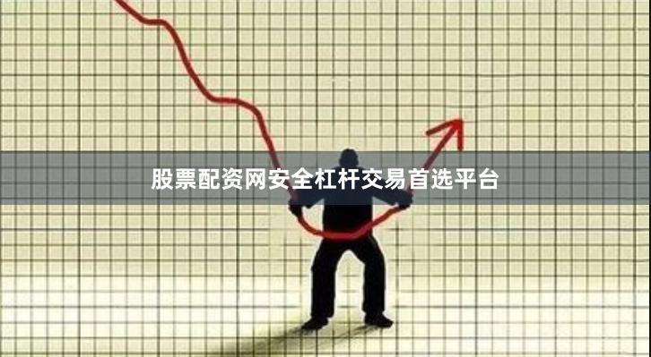 股票配资网安全杠杆交易首选平台
