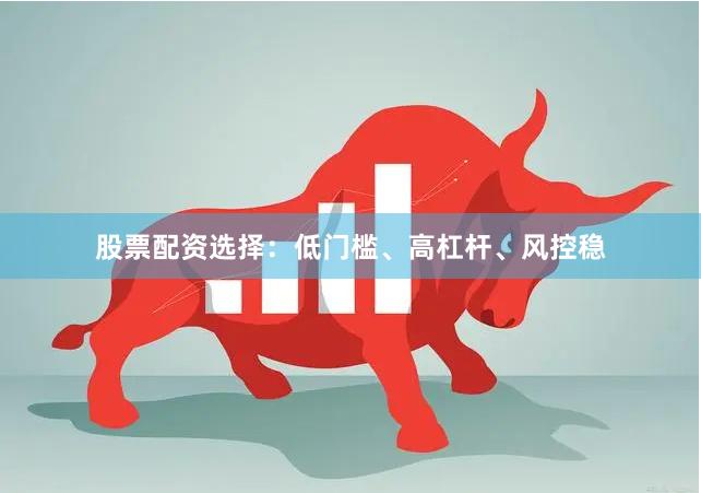 股票配资选择：低门槛、高杠杆、风控稳