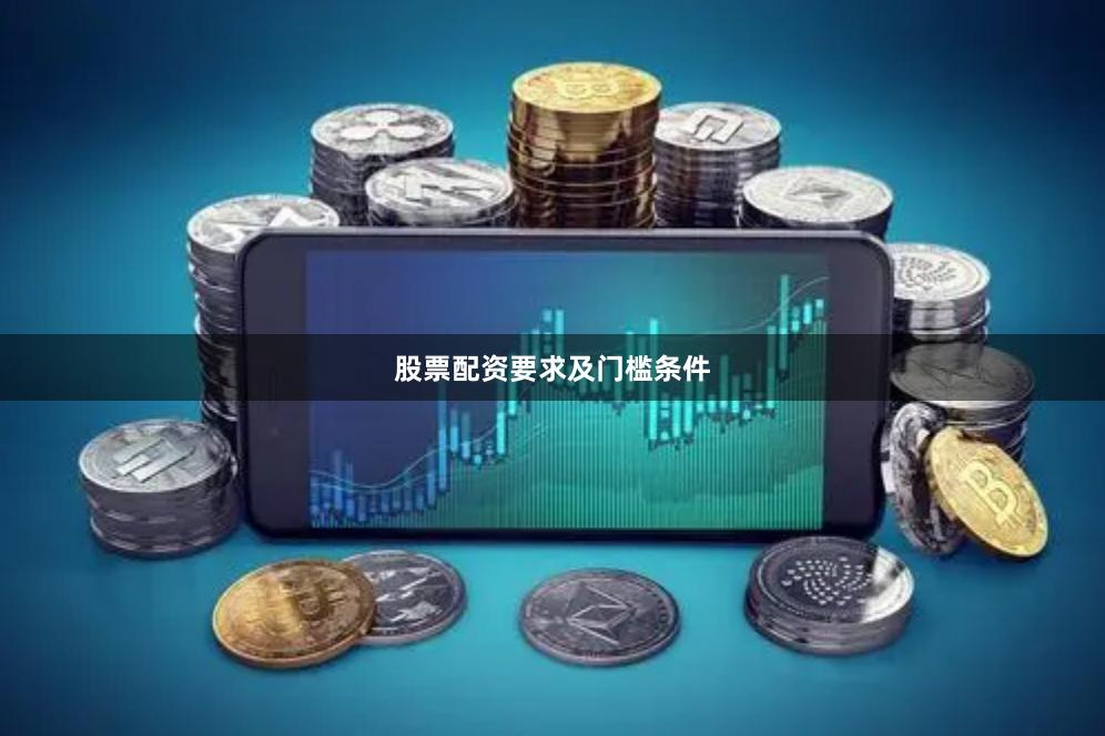 股票配资要求及门槛条件