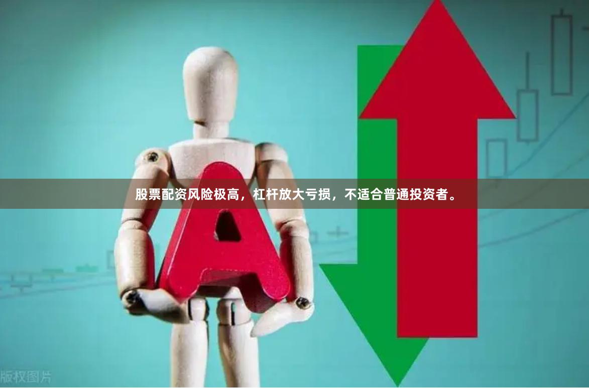 股票配资风险极高，杠杆放大亏损，不适合普通投资者。