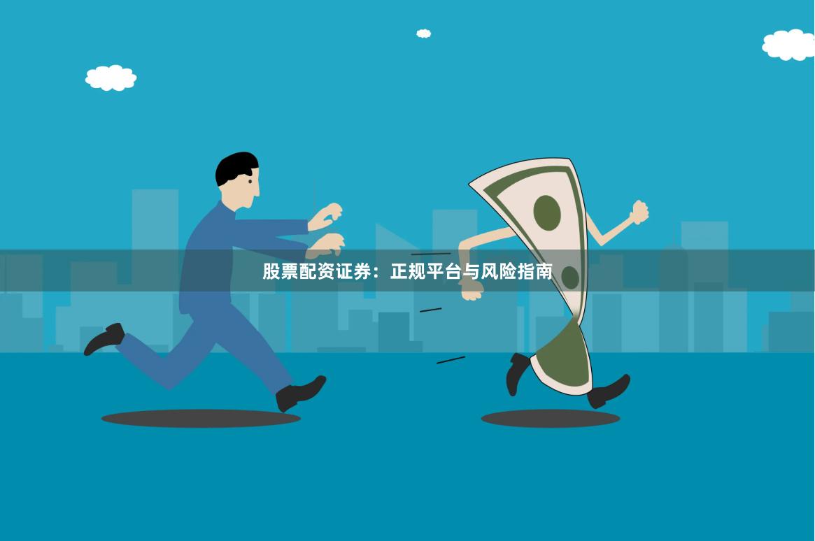 股票配资证券：正规平台与风险指南