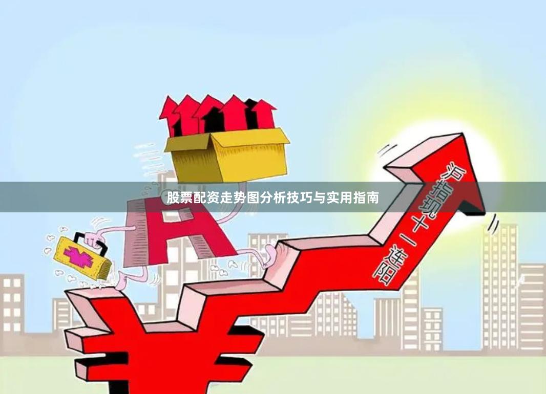 股票配资走势图分析技巧与实用指南