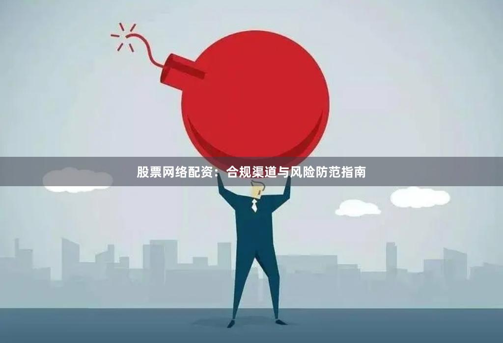 股票网络配资：合规渠道与风险防范指南