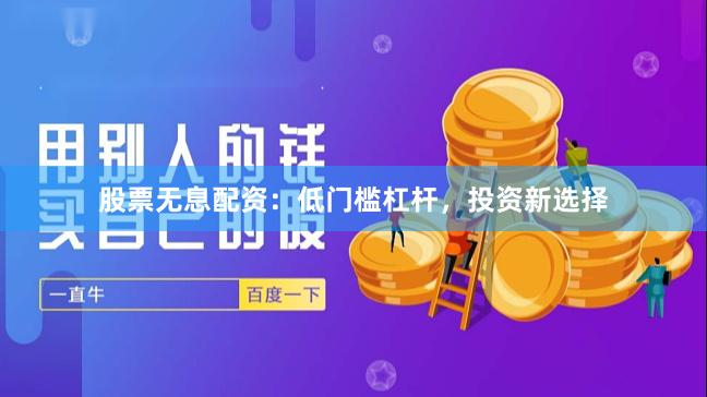 股票无息配资：低门槛杠杆，投资新选择