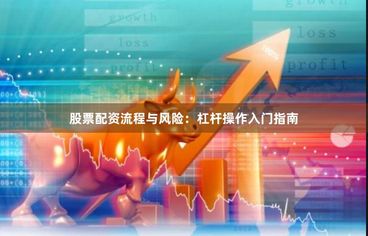 股票配资流程与风险：杠杆操作入门指南