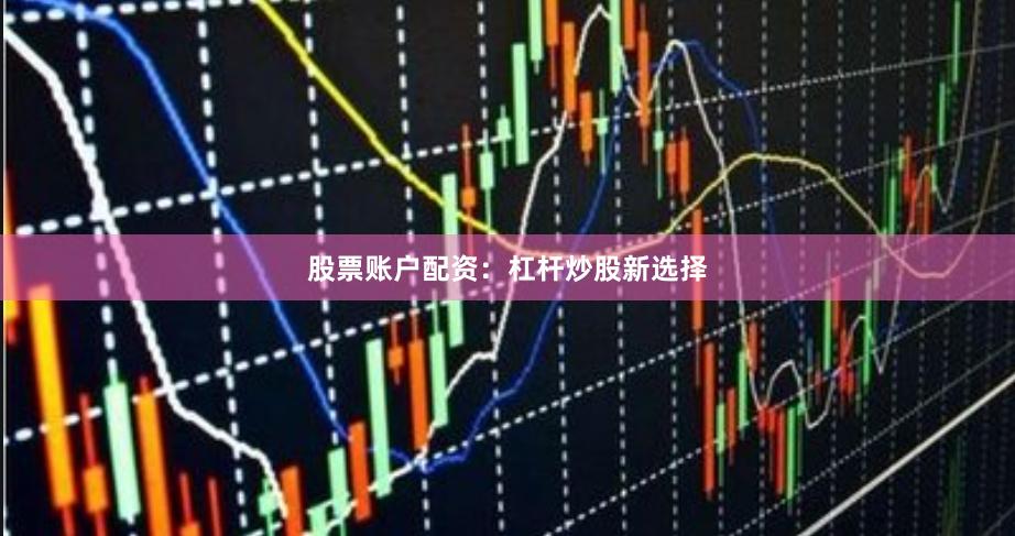 股票账户配资：杠杆炒股新选择