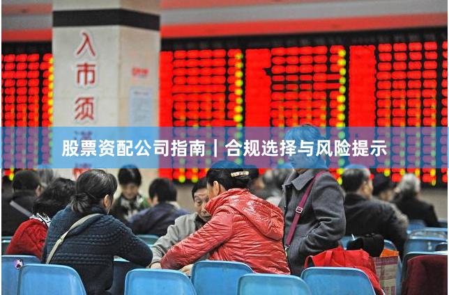 股票资配公司指南｜合规选择与风险提示