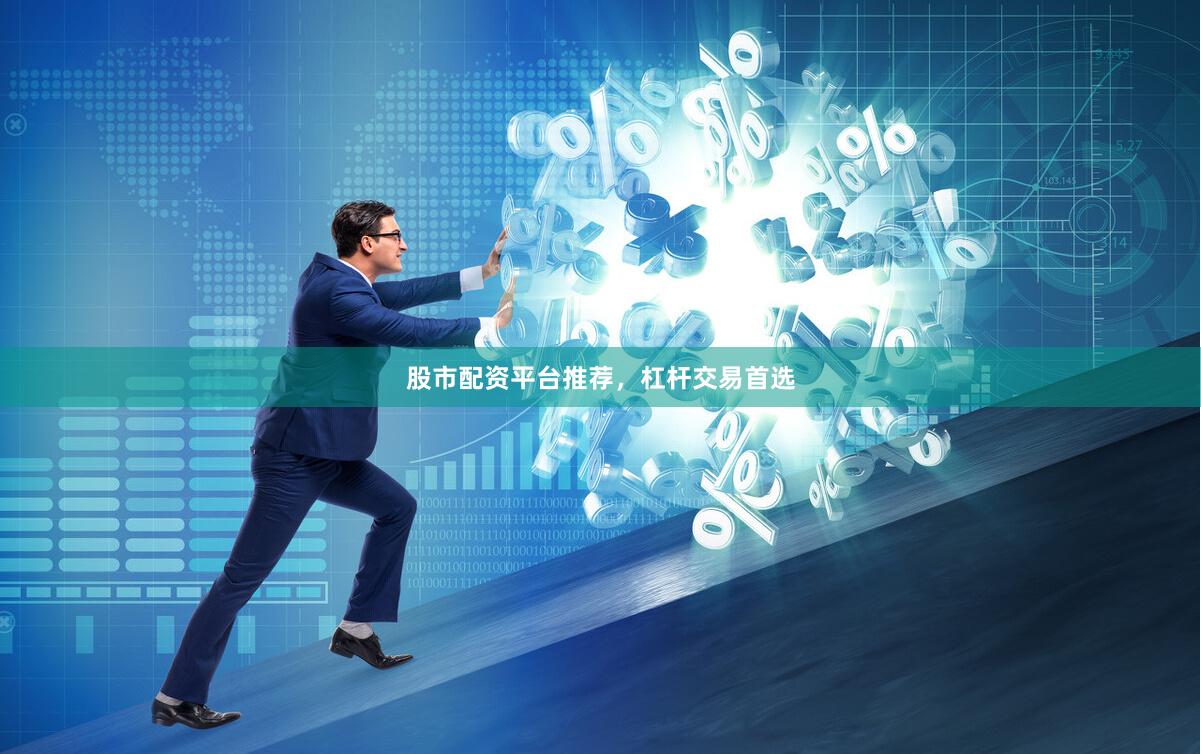 股市配资平台推荐，杠杆交易首选