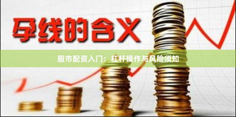股市配资入门：杠杆操作与风险须知