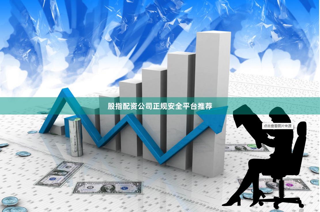 股指配资公司正规安全平台推荐