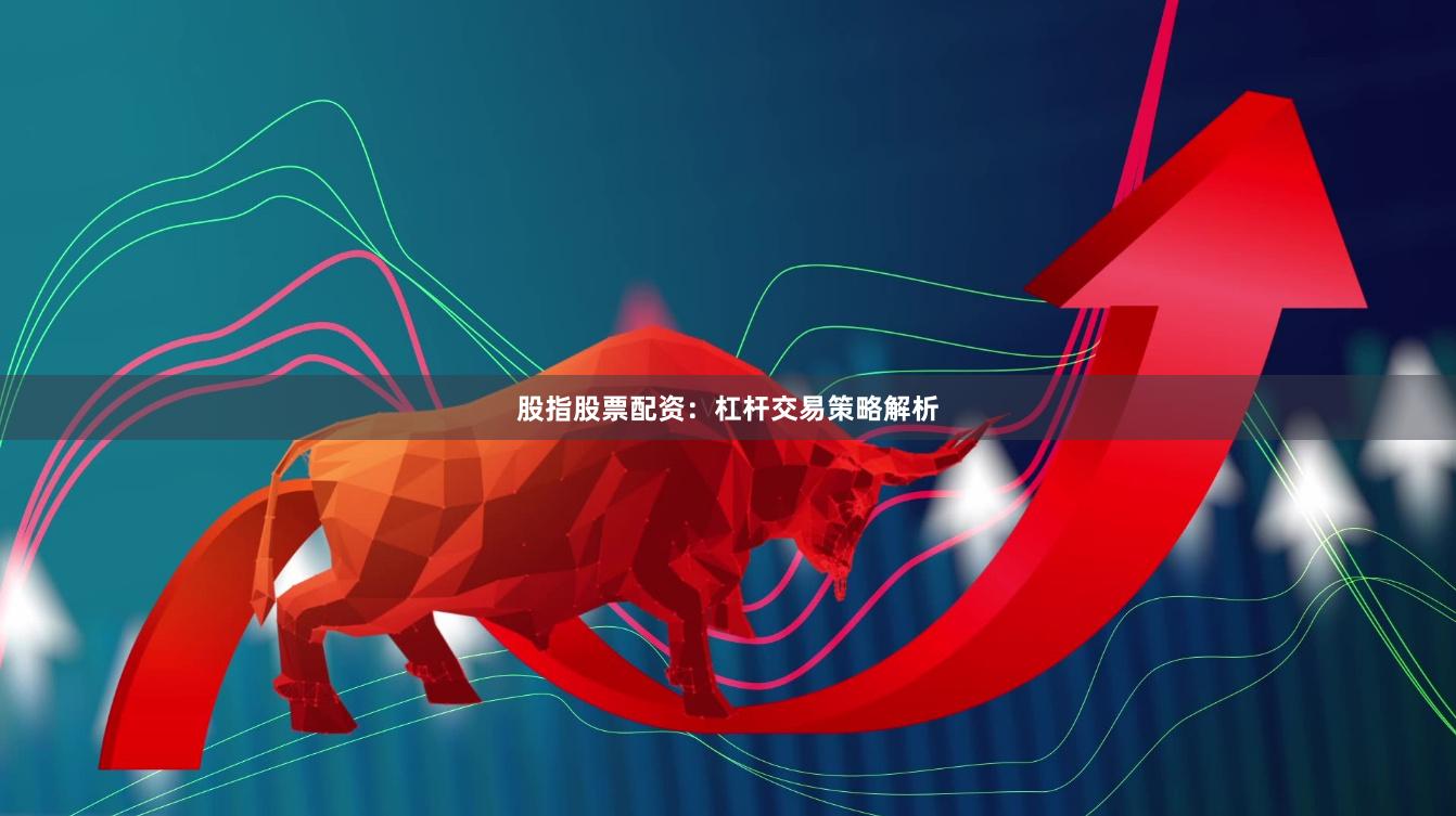 股指股票配资：杠杆交易策略解析