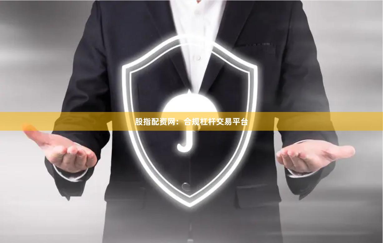 股指配资网：合规杠杆交易平台