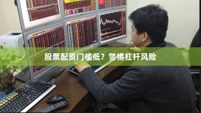 股票配资门槛低？警惕杠杆风险