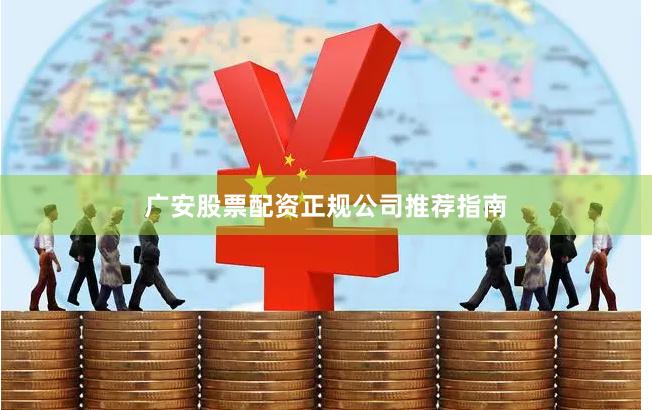 广安股票配资正规公司推荐指南