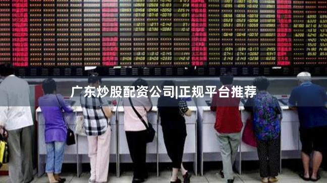 广东炒股配资公司|正规平台推荐