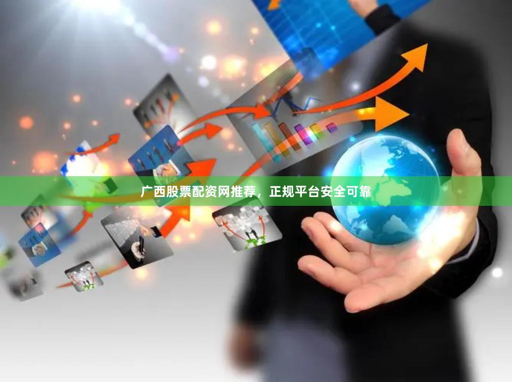 广西股票配资网推荐，正规平台安全可靠