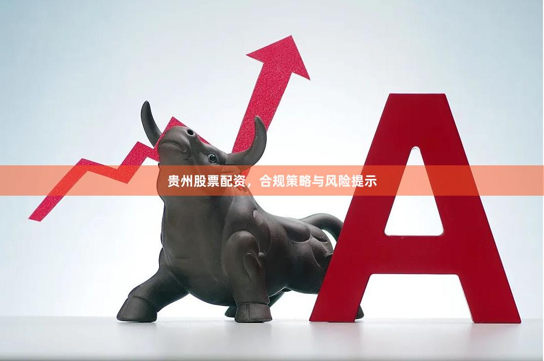 贵州股票配资，合规策略与风险提示