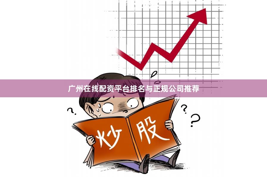 广州在线配资平台排名与正规公司推荐