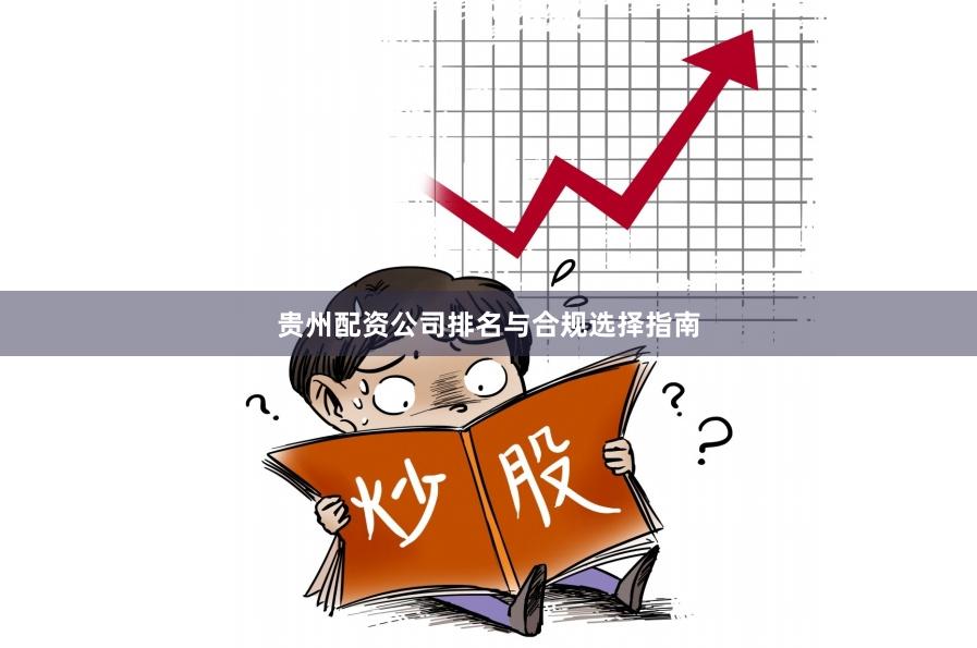 贵州配资公司排名与合规选择指南