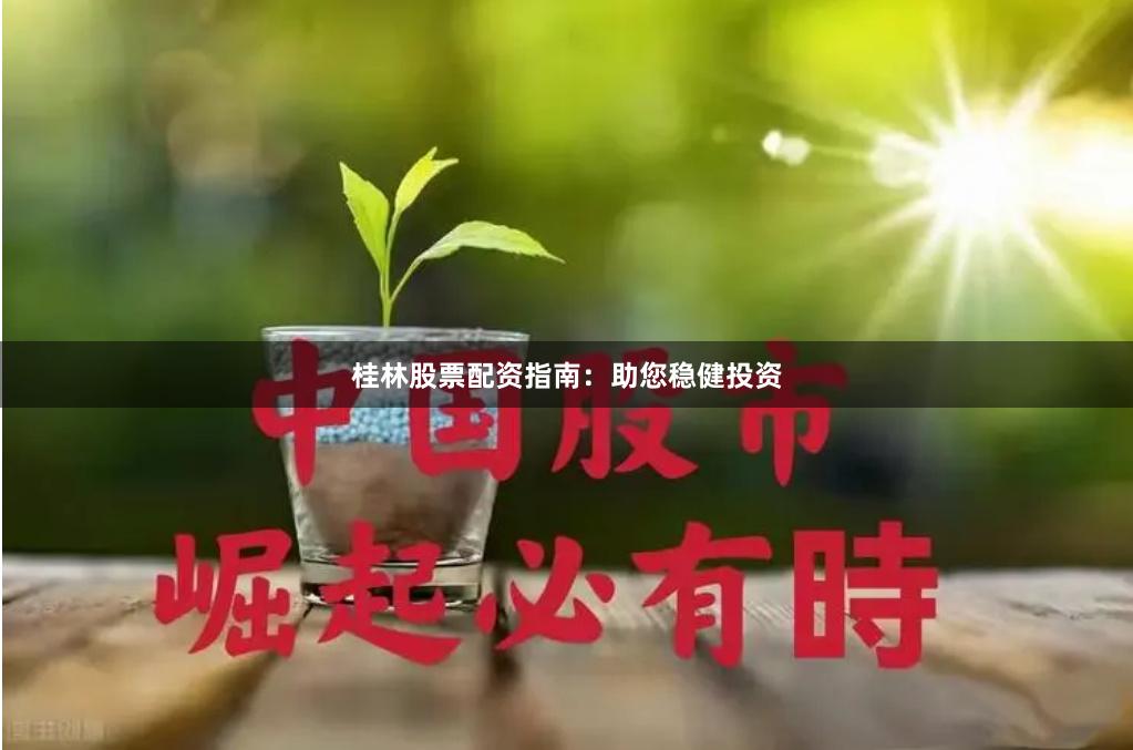 桂林股票配资指南：助您稳健投资
