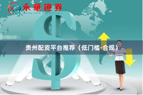 贵州配资平台推荐（低门槛·合规）