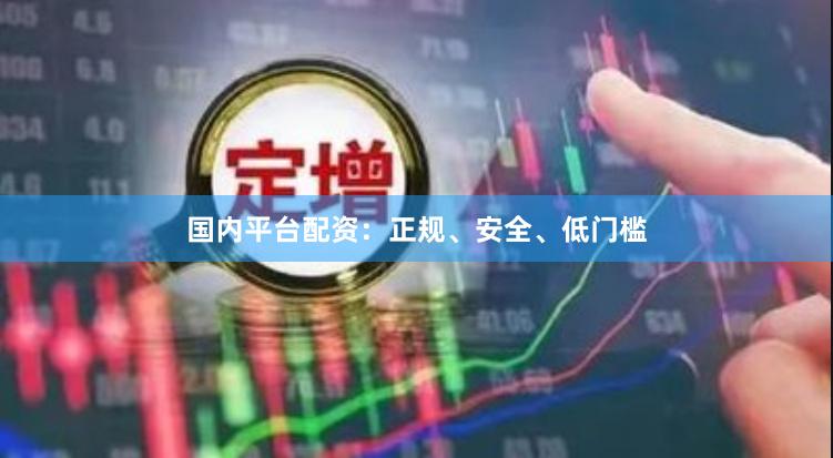 国内平台配资：正规、安全、低门槛