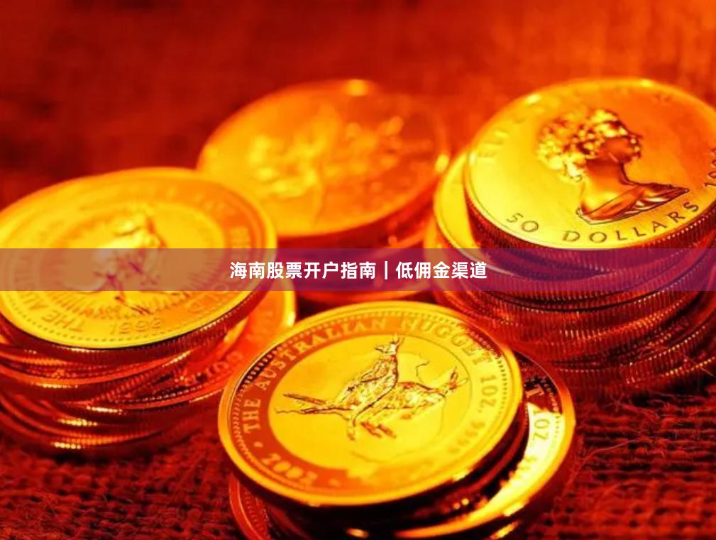 海南股票开户指南｜低佣金渠道