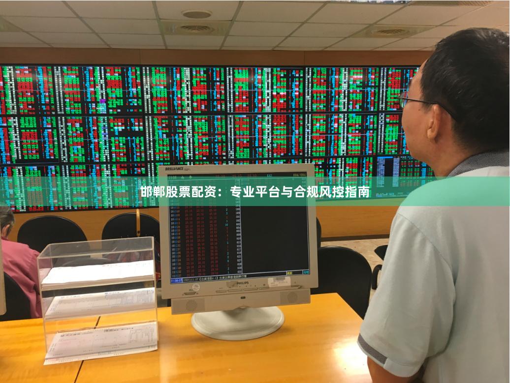 邯郸股票配资：专业平台与合规风控指南