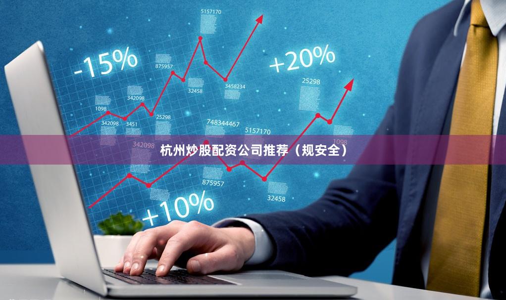 杭州炒股配资公司推荐（规安全）