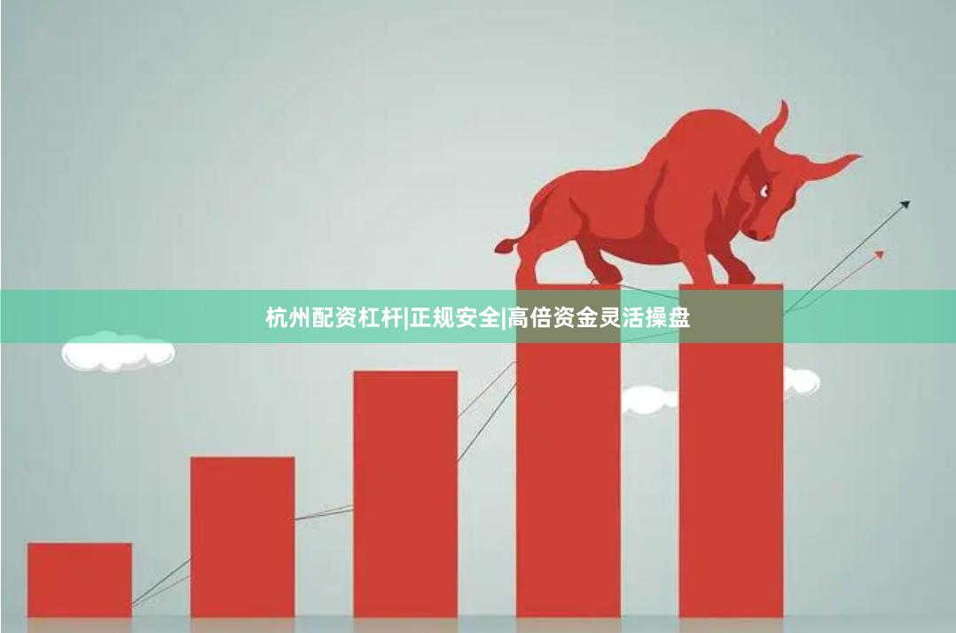 杭州配资杠杆|正规安全|高倍资金灵活操盘